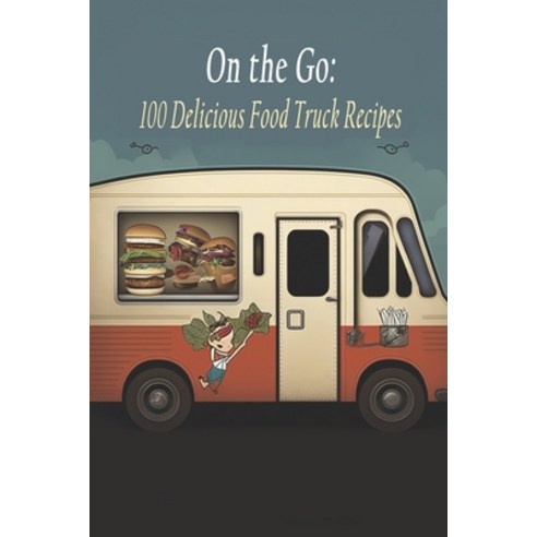 (영문도서) On the Go: 100 Delicious Food Truck Recipes Paperback, Independently Published, English, 9798397832779