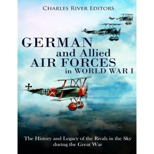 (영문도서) German and Allied Air Forces in World War I: The History and Legacy of the Rivals in the Sky ... Paperback, Createspace Independent Pub..., English, 9781986569200