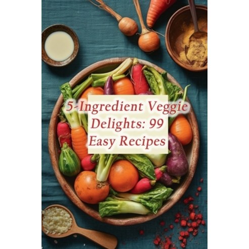 (영문도서) 5-Ingredient Veggie Delights: 99 Easy Recipes Paperback, Independently Published, English, 9798864765661