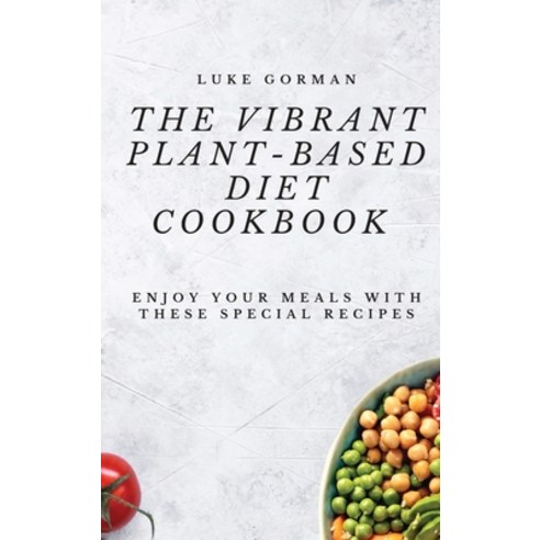 The Vibrant Plant-Based Diet Cookbook: Enjoy your Meals with these Special Recipes Hardcover, Luke Gorman, English, 9781802772517