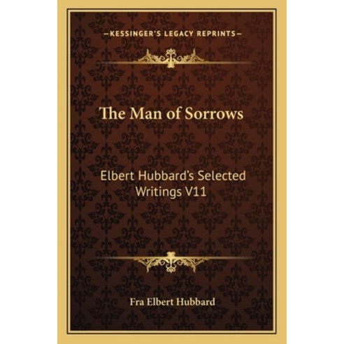 (영문도서) The Man of Sorrows: Elbert Hubbard''s Selected Writings V11 Paperback, Kessinger Publishing, English, 9781162569819