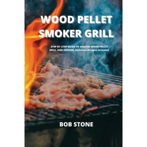 Wood Pellet Smoker Grill: STEP BY STEP GUIDE TO MASTER WOOD PELLET GRILL AND SMOKER. Delicious Recip... Paperback, Art of Freedom Ltd, English, 9781802100228