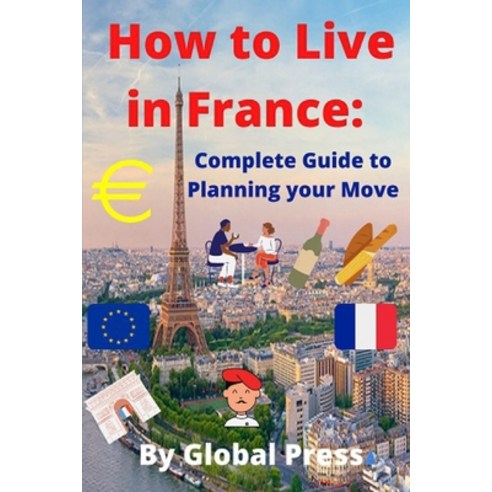 How to Live in France: Complete Guide to Planning your Move Paperback, Independently Published, English, 9798709067011