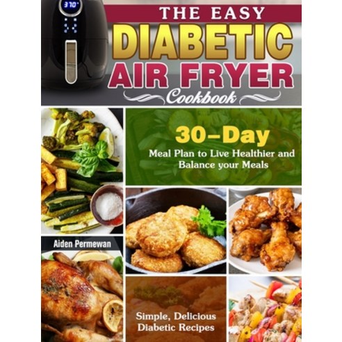 The Easy Diabetic Air Fryer Cookbook: Simple Delicious Diabetic Recipes with 30-Day Meal Plan to Li... Hardcover, Aiden Permewan