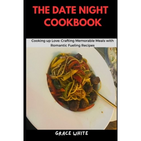 (영문도서) The Date Night Cookbook: Cooking Up Love - Crafting Memorable Meals with Romantic Fueling Rec... Paperback, Independently Published, English, 9798875557712