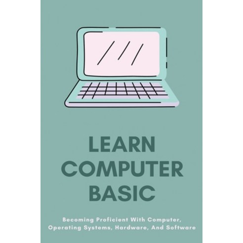 Learn Computer Basic: Becoming Proficient With Computer Operating Systems Hardware And Software: ... Paperback, Independently Published, English, 9798722614650