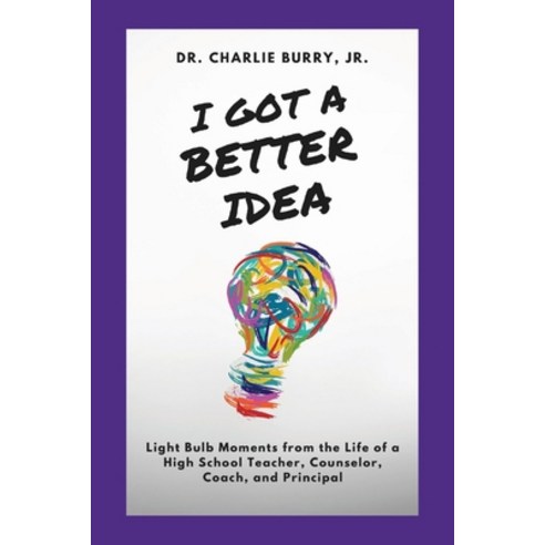 (영문도서) I Got a Better Idea: Light Bulb Moments from the Life of a High School Principal Paperback, Bookbaby, English, 9781098393021