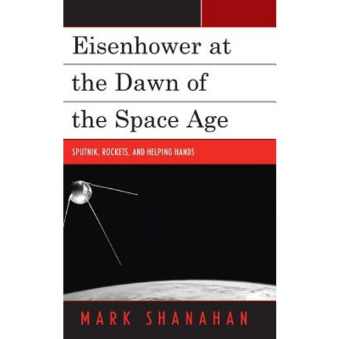 (영문도서) Eisenhower at the Dawn of the Space Age: Sputnik Rockets and Helping Hands Hardcover, Lexington Books, English, 9781498528146