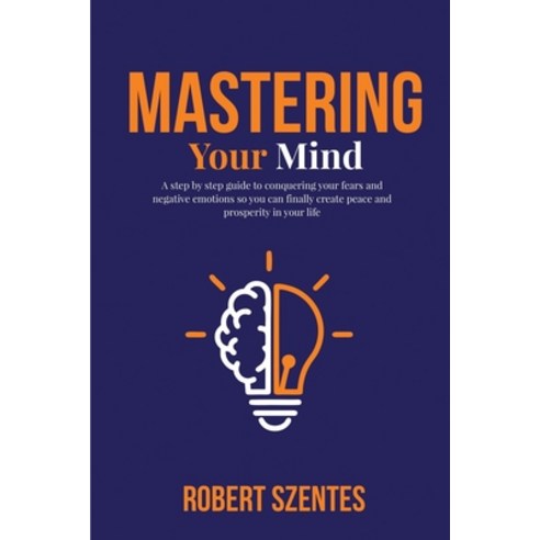 Mastering Your Mind: A step by step guide to conquering your fears and ...