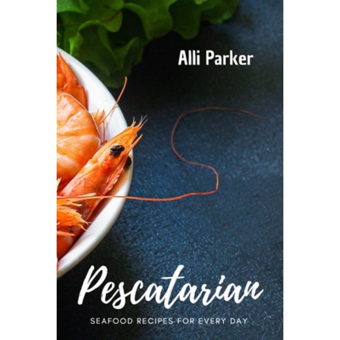 (영문도서) Pescatarian Recipes: Seafood Recipes For Every day Paperback, Alli Parker, English, 9781802761306