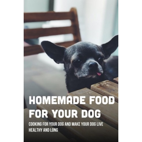 (영문도서) Homemade Food For Your Dog: Cooking For Your Dog And Make Your Dog Live Healthy And Long: Eas... Paperback, Independently Published, English, 9798541995657