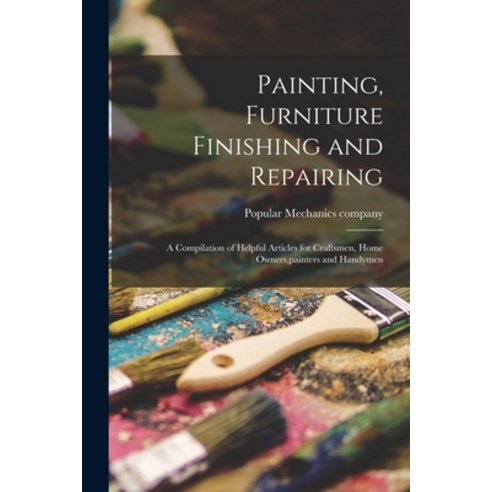(영문도서) Painting Furniture Finishing and Repairing; a Compilation of Helpful Articles for Craftsmen ... Paperback, Hassell Street Press, English, 9781014909930