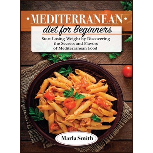(영문도서) Mediterranean Diet for Beginners: Start Losing Weight by Discovering the Secrets and Flavors ... Hardcover, Marla Smith, English, 9781803060576