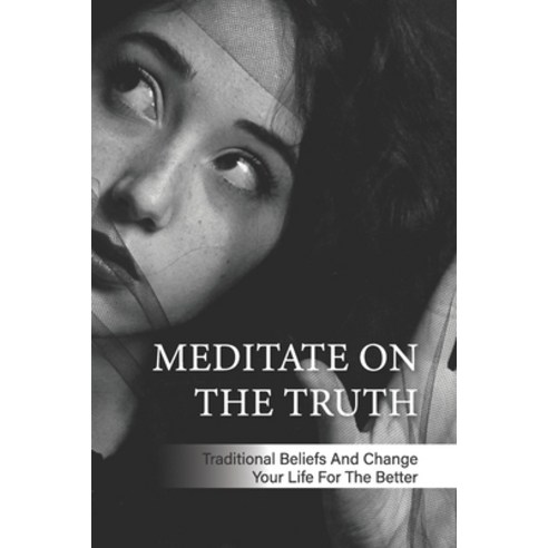 (영문도서) Meditate On The Truth: Traditional Beliefs And Change Your Life For The Better: Pure Awarenes... Paperback, Independently Published, English, 9798518214309