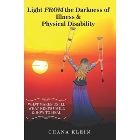 Light FROM the Darkness of Illness and Physical Disability: What Makes Us Ill What Keeps Us Ill & Ho... Paperback, Lightfromthedarkness Creations