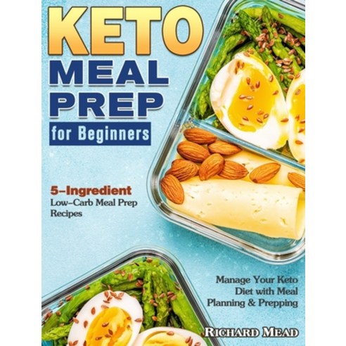 Keto Meal Prep for Beginners: 5-Ingredient Low-Carb Meal Prep Recipes to Manage Your Keto Diet with ... Hardcover, Richard Mead