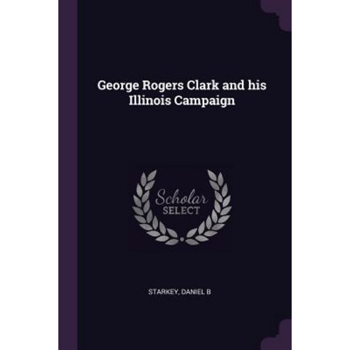 (영문도서) George Rogers Clark and his Illinois Campaign Paperback, Palala ...