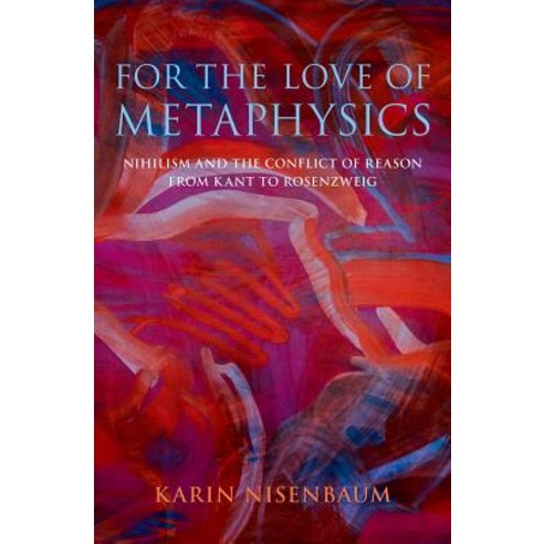 For the Love of Metaphysics: Nihilism and the Conflict of Reason from Kant to Rosenzweig Hardcover, Oxford University Press, USA