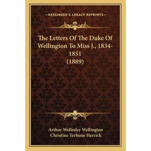 The Letters Of The Duke Of Wellington To Miss J. 1834-1851 (1889) Paperback, Kessinger Publishing