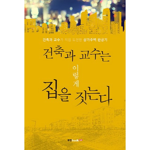 건축과 교수는 이렇게 집을 짓는다:건축과 교수가 직접 도전한 상가주택 완공기, 북랩, 김선규