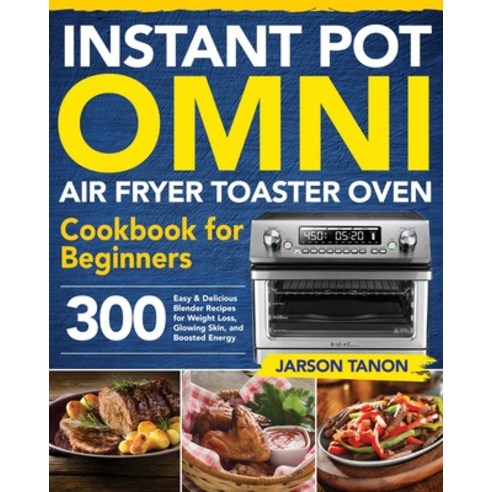 Instant Pot Omni Air Fryer Toaster Oven Cookbook for Beginners: 300 Effortless Air Fryer Toaster Ove... Paperback, Independently Published