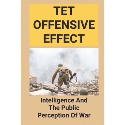 (영문도서) Tet Offensive Effect: Intelligence And The Public Perception Of War: Tet 1968 Book Paperback, Independently Published