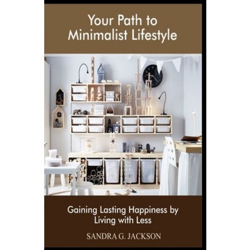 Your Path to Minimalist Lifestyle: Gaining Lasting Happiness by Living with Less Paperback, Independently Published