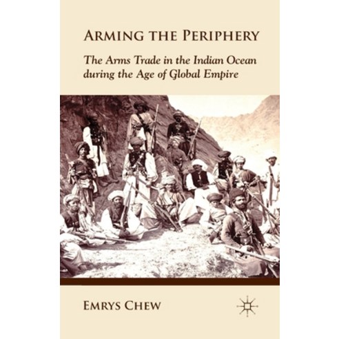 Arming the Periphery: The Arms Trade in the Indian Ocean During the Age of Global Empire Paperback, Palgrave MacMillan
