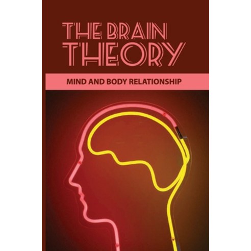 The Brain Theory: Mind And Body Relationship: Why Is The Mind Body Problem Important Paperback, Independently Published, English, 9798743417360