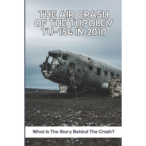 (영문도서) The Air Crash Of The Tupolev Tu-154 In 2010: What Is The Story Behind The Crash? Paperback, Independently Published, English, 9798779768771