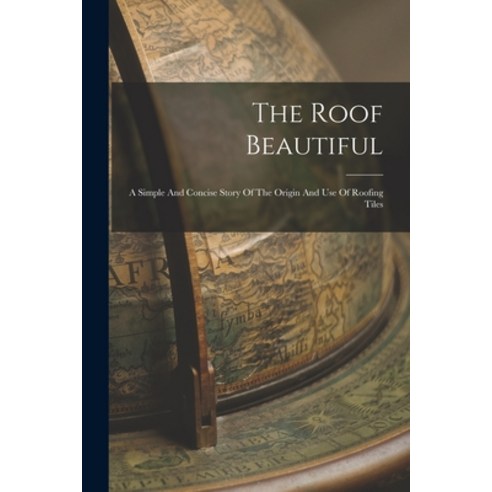(영문도서) The Roof Beautiful: A Simple And Concise Story Of The Origin And Use Of Roofing Tiles Paperback, Legare Street Press, English, 9781016094320