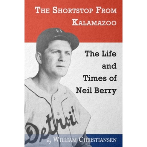 The Shortstop From Kalamazoo: The Life and Times of Neil Berry ...