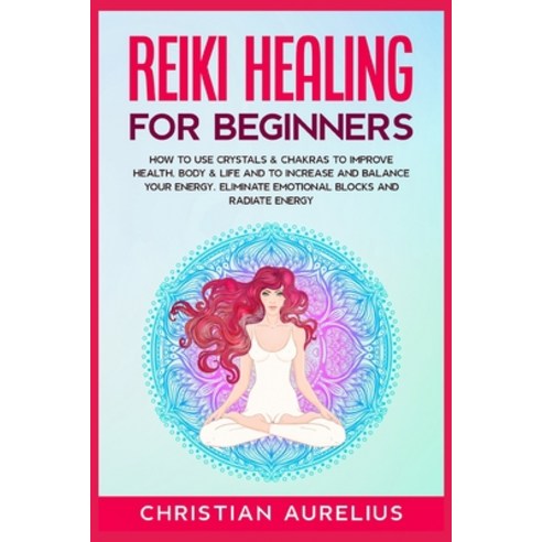 (영문도서) Reiki Healing for Beginners: How to Use Crystals & Chakras to Improve Health Body & Life and... Paperback, Christian Aurelius, English, 9783985565207