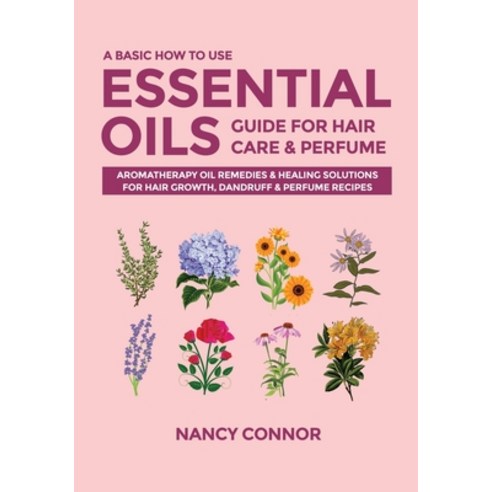 (영문도서) A Basic How to Use Essential Oils Guide for Hair Care & Perfume: Aromatherapy Oil Remedies & Healing... Paperback, Independently Published