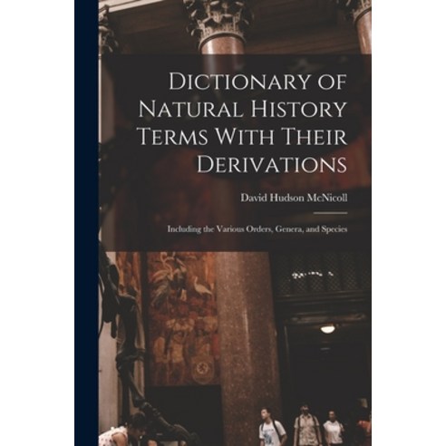 (영문도서) Dictionary of Natural History Terms With Their Derivations: Including the Various Orders Gen... Paperback, Legare Street Press, English, 9781019082638