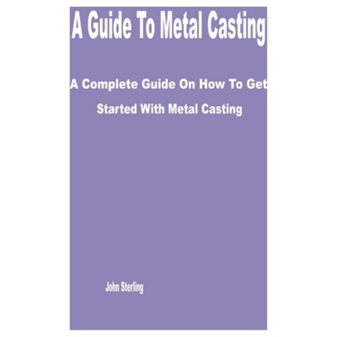 (영문도서) A Guide to Metal Casting: A Complete Guide on How to get Started with Metal Casting Paperback, Independently Published, English, 9798389169876