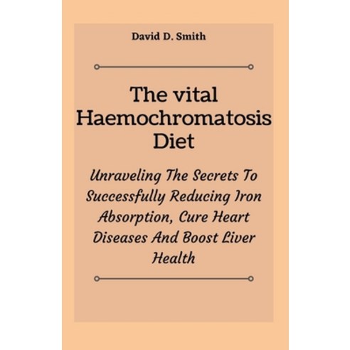 (영문도서) The vital Haemochromatosis Diet: Unraveling The Secrets To Successfully Reducing Iron Absorpt... Paperback, Independently Published, English, 9798549984899