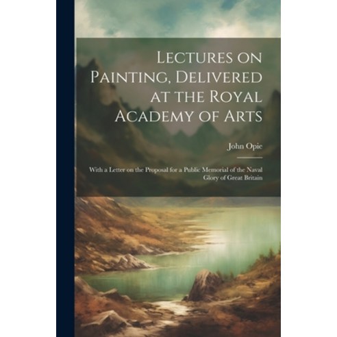 (영문도서) Lectures on Painting Delivered at the Royal Academy of Arts: With a Letter on the Proposal f... Paperback, Legare Street Press, English, 9781021453358