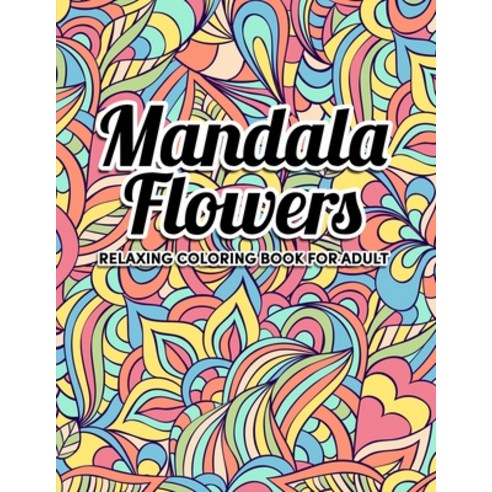 Mandala Flowers Coloring Book: An Adult Coloring Book with Flower Mandala Pattern Collection Stress... Paperback, Independently Published, English, 9798556814714
