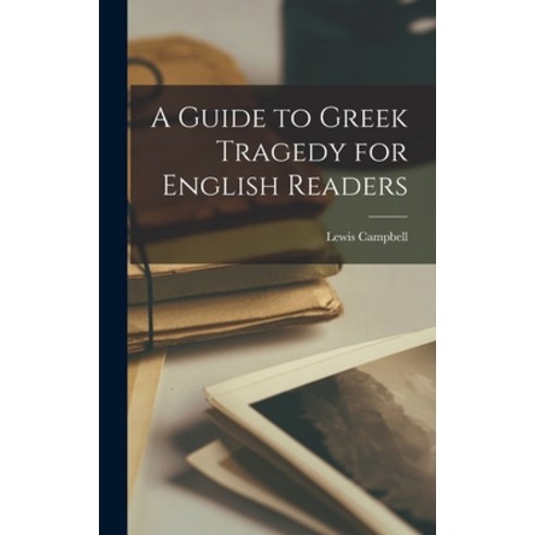 (영문도서) A Guide to Greek Tragedy for English Readers Hardcover, Legare Street Press, 9781017122701