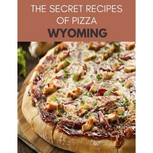 The Secret Recipes Of Pizza Wyoming: The Best Recipes and Techniques of Pizza Most Popular and Deli... Paperback, Independently Published
