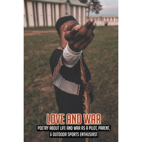 Love And War: Poetry About Life And War As A Pilot Parent & Outdoor Sports Enthusiast: Pilot And F... Paperback, Independently Published, English, 9798743597239