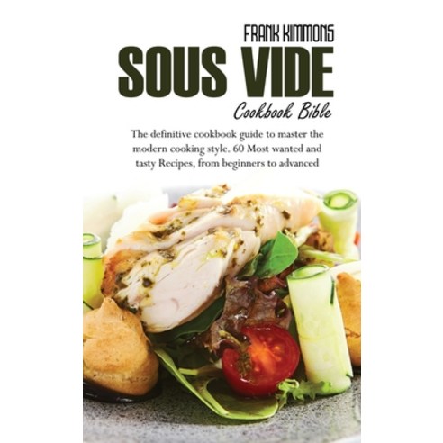 Sous Vide Cookbook Bible: The definitive cookbook guide to master the modern cooking style. 60 Most ... Hardcover, Frank Kimmons, English, 9781801657174