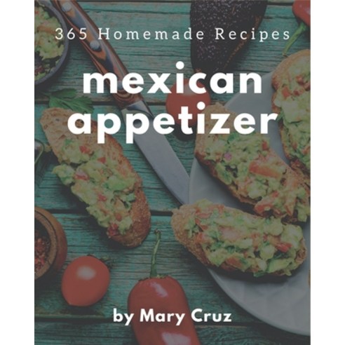 365 Homemade Mexican Appetizer Recipes: Best-ever Mexican Appetizer Cookbook for Beginners Paperback, Independently Published, English, 9798694343251