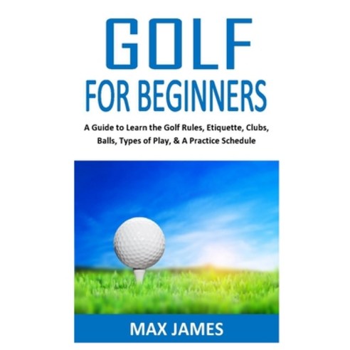 Golf for Beginners: A Guide to Learn the Golf Rules Etiquette Clubs Balls Types of Play & A Pra... Paperback, Independently Published, English, 9798568173908