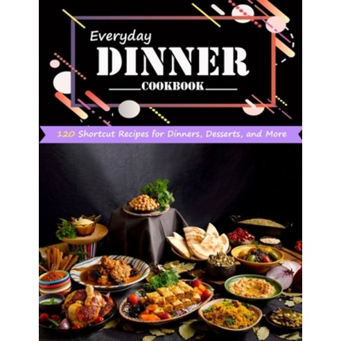 (영문도서) Everyday Dinner Cookbook: 120 Shortcut Recipes for Dinners Desserts and More Paperback, Independently Published, English, 9798451705148