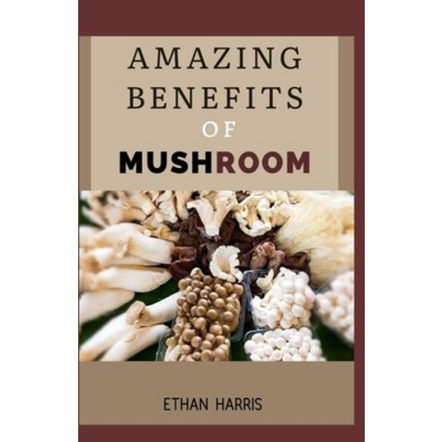 Amazing Benefits of Mushroom: Learn about the health benefits the different meal made from mushroom... Paperback, Independently Published, English, 9798590716753