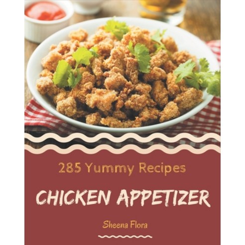 285 Yummy Chicken Appetizer Recipes: From The Yummy Chicken Appetizer Cookbook To The Table Paperback, Independently Published