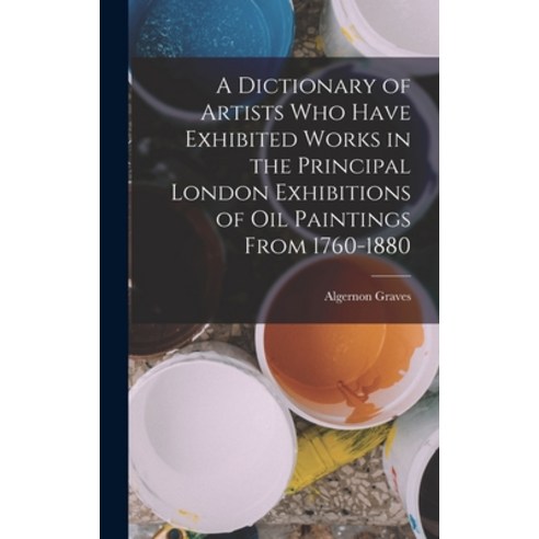 (영문도서) A Dictionary of Artists Who Have Exhibited Works in the Principal London Exhibitions of Oil P... Hardcover, Legare Street Press, English, 9781019176887