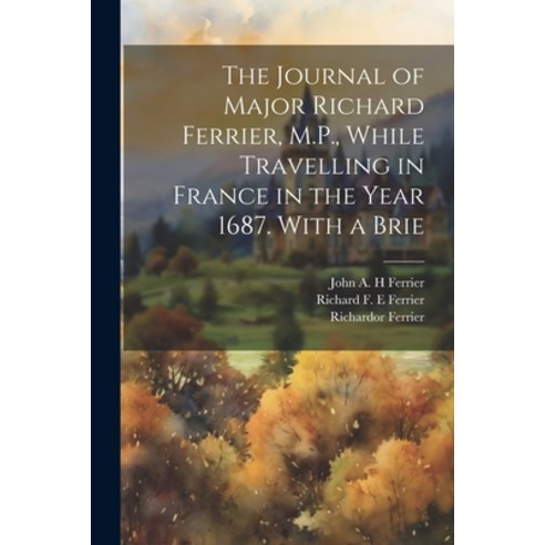 (영문도서) The Journal of Major Richard Ferrier M.P. While Travelling in France in the Year 1687. With... Paperback, Legare Street Press, English, 9781022050600